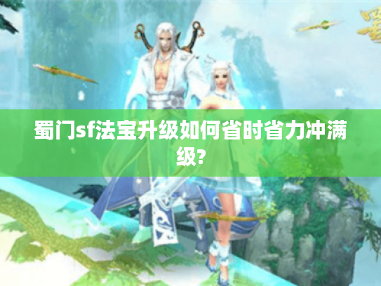 蜀门sf法宝升级如何省时省力冲满级?