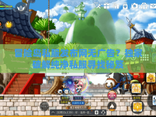 冒险岛私服发布网无广告？独家破解纯净私服寻找秘笈