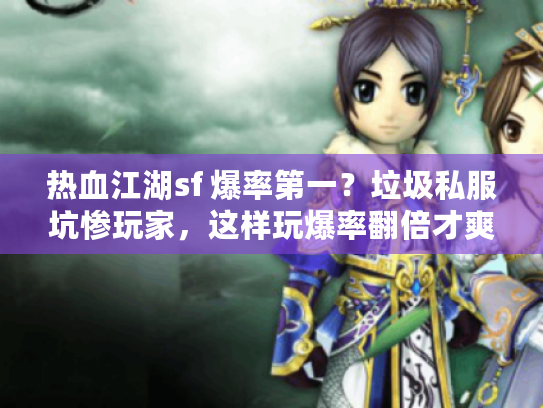 热血江湖sf 爆率第一？垃圾私服坑惨玩家，这样玩爆率翻倍才爽！