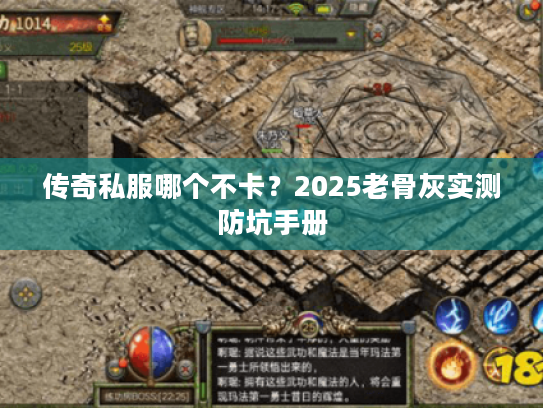 传奇私服哪个不卡?2025老骨灰实测防坑手册 传奇私服哪个不卡?2025老骨灰实测防坑手册