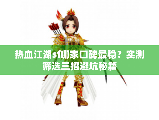 热血江湖sf哪家口碑最稳？实测筛选三招避坑秘籍
