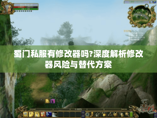 蜀门私服有修改器吗?深度解析修改器风险与替代方案