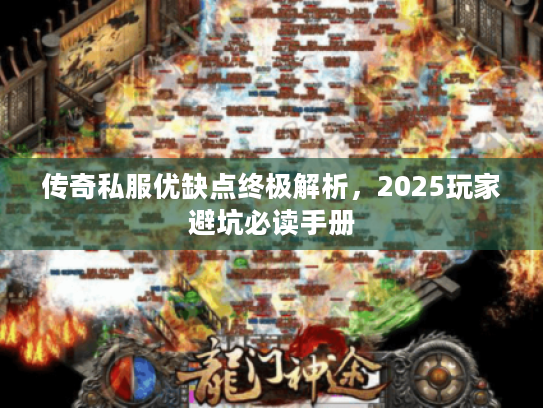 传奇私服优缺点终极解析，2025玩家避坑必读手册