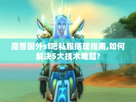 魔兽国外sf吧私服搭建指南,如何解决5大技术难题? 魔兽国外sf吧私服搭建指南,如何解决5大技术难题?