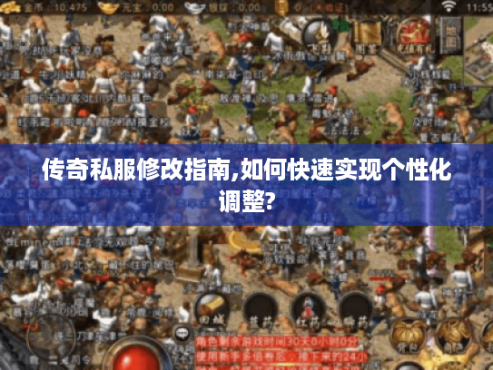 传奇私服修改指南,如何快速实现个性化调整?