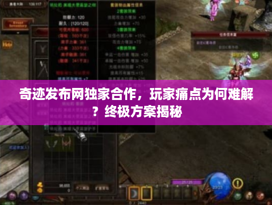 奇迹发布网独家合作，玩家痛点为何难解？终极方案揭秘