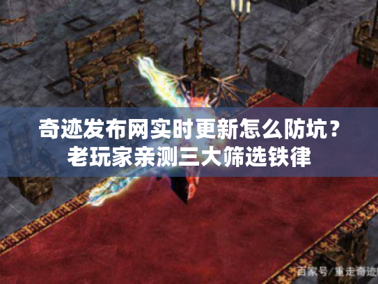 奇迹发布网实时更新怎么防坑？老玩家亲测三大筛选铁律