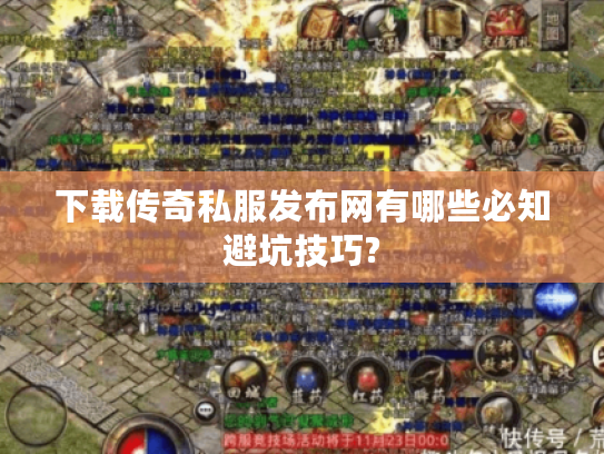 下载传奇私服发布网有哪些必知避坑技巧? 下载传奇私服发布网有哪些必知避坑技巧?