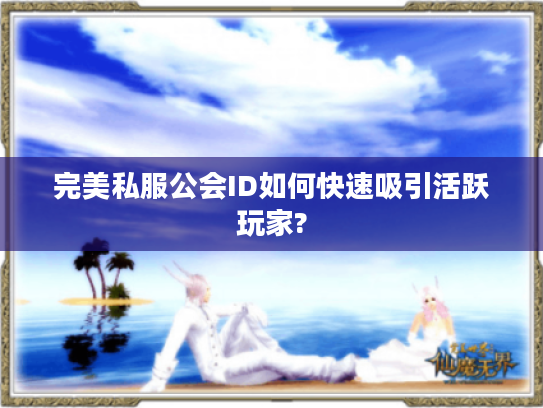 完美私服公会ID如何快速吸引活跃玩家?