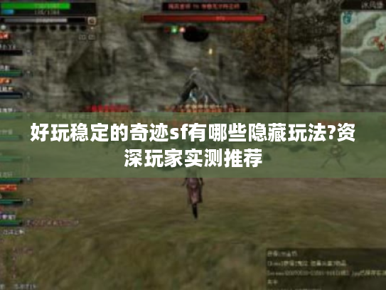 好玩稳定的奇迹sf有哪些隐藏玩法?资深玩家实测推荐