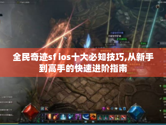全民奇迹sf ios十大必知技巧,从新手到高手的快速进阶指南