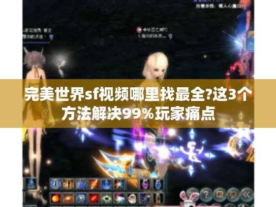 完美世界sf视频哪里找最全?这3个方法解决99%玩家痛点