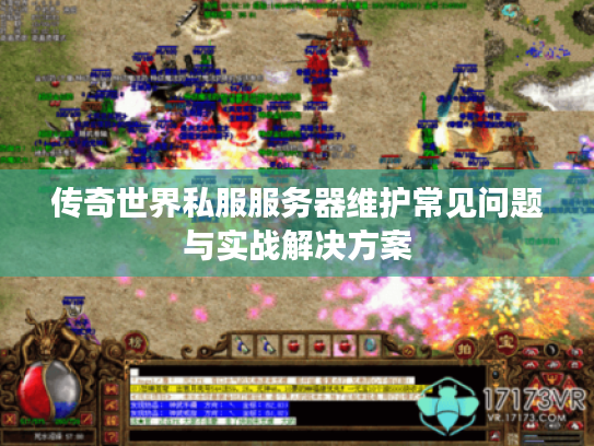 传奇世界私服服务器维护常见问题与实战解决方案