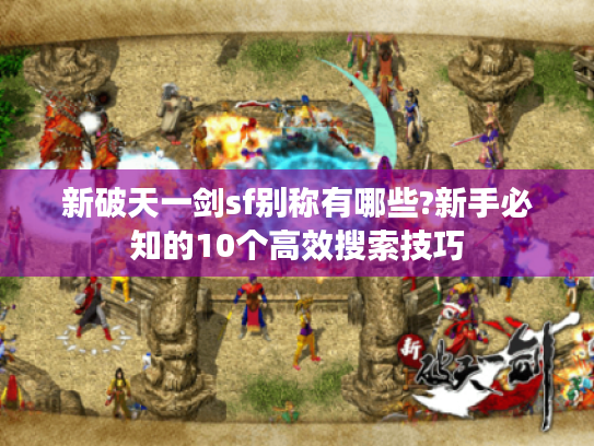 新破天一剑sf别称有哪些?新手必知的10个高效搜索技巧