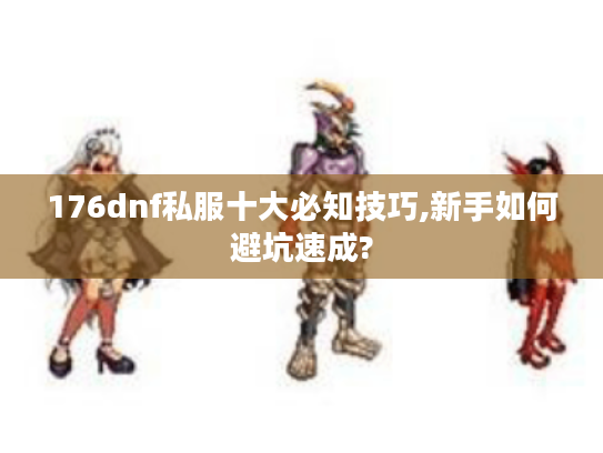 176dnf私服十大必知技巧,新手如何避坑速成? 176dnf私服十大必知技巧,新手如何避坑速成?