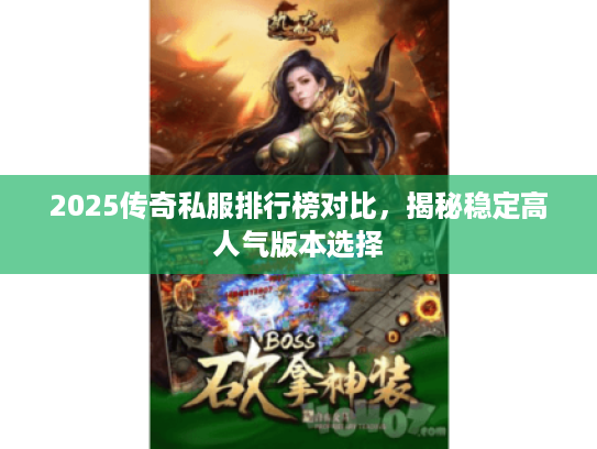 2025传奇私服排行榜对比,揭秘稳定高人气版本选择 2025传奇私服排行榜对比,揭秘稳定高人气版本选择
