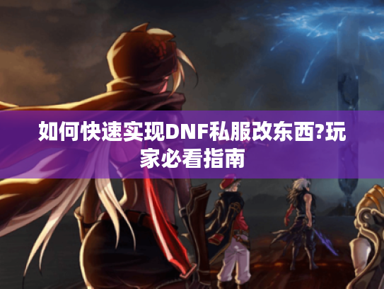 如何快速实现DNF私服改东西?玩家必看指南