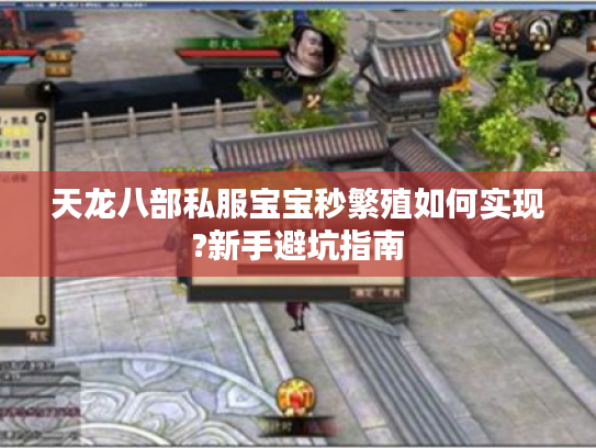 天龙八部私服宝宝秒繁殖如何实现?新手避坑指南 天龙八部私服宝宝秒繁殖如何实现?新手避坑指南