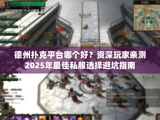 德州扑克平台哪个好？资深玩家亲测2025年最佳私服选择避坑指南