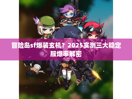 冒险岛sf爆装玄机？2025实测三大稳定服爆率解密