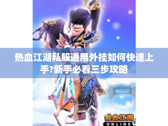 热血江湖私服通用外挂如何快速上手?新手必看三步攻略