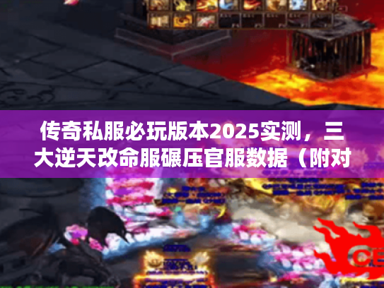 传奇私服必玩版本2025实测，三大逆天改命服碾压官服数据（附对比表）