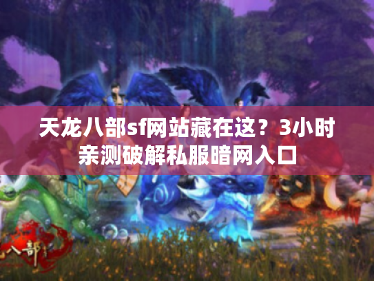 天龙八部sf网站藏在这？3小时亲测破解私服暗网入口
