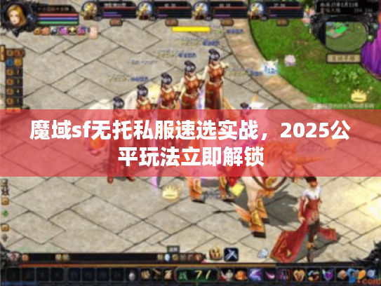 魔域sf无托私服速选实战，2025公平玩法立即解锁