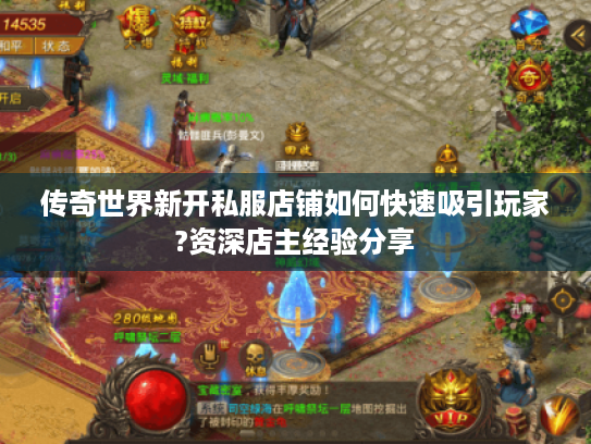 传奇世界新开私服店铺如何快速吸引玩家?资深店主经验分享
