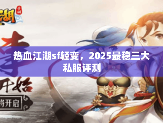 热血江湖sf轻变，2025最稳三大私服评测