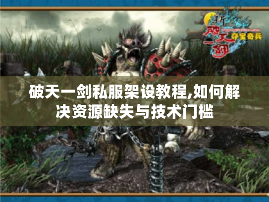 破天一剑私服架设教程,如何解决资源缺失与技术门槛