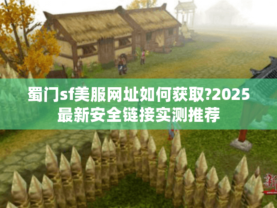 蜀门sf美服网址如何获取?2025最新安全链接实测推荐