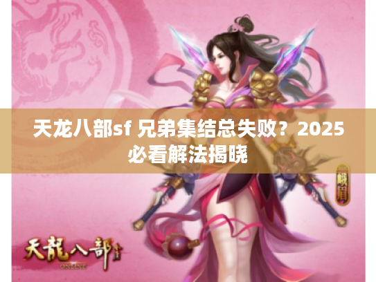 天龙八部sf 兄弟集结总失败？2025必看解法揭晓