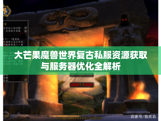 大芒果魔兽世界复古私服资源获取与服务器优化全解析
