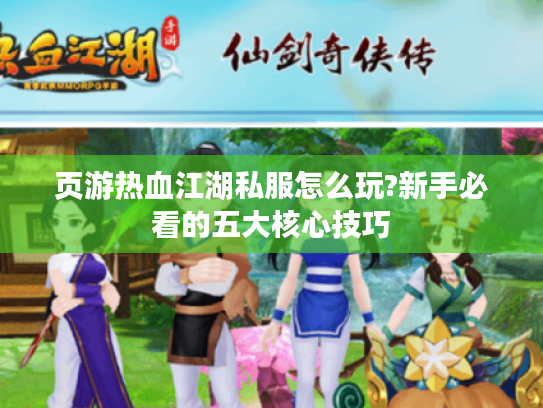 页游热血江湖私服怎么玩?新手必看的五大核心技巧