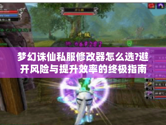 梦幻诛仙私服修改器怎么选?避开风险与提升效率的终极指南