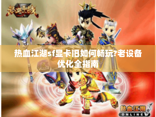 热血江湖sf显卡旧如何畅玩?老设备优化全指南