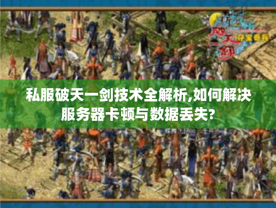 私服破天一剑技术全解析,如何解决服务器卡顿与数据丢失? 私服破天一剑技术全解析,如何解决服务器卡顿与数据丢失?