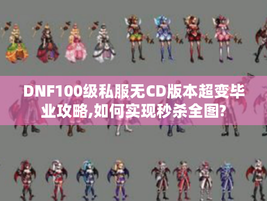 DNF100级私服无CD版本超变毕业攻略,如何实现秒杀全图?