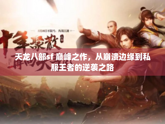 天龙八部sf 巅峰之作，从崩溃边缘到私服王者的逆袭之路