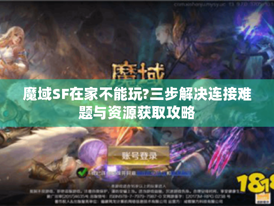 魔域SF在家不能玩?三步解决连接难题与资源获取攻略