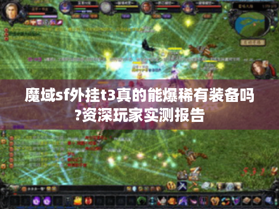 魔域sf外挂t3真的能爆稀有装备吗?资深玩家实测报告 魔域sf外挂t3真的能爆稀有装备吗?资深玩家实测报告
