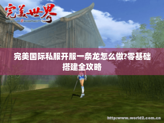 完美国际私服开服一条龙怎么做?零基础搭建全攻略 完美国际私服开服一条龙怎么做?零基础搭建全攻略