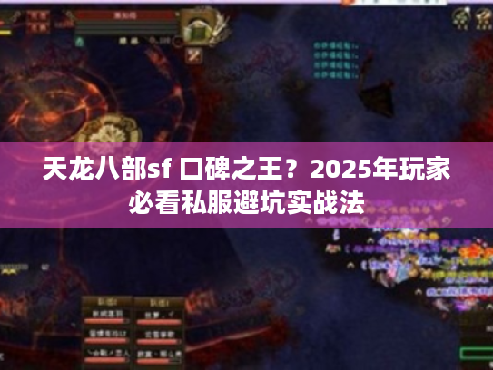 天龙八部sf 口碑之王?2025年玩家必看私服避坑实战法 天龙八部sf 口碑之王?2025年玩家必看私服避坑实战法