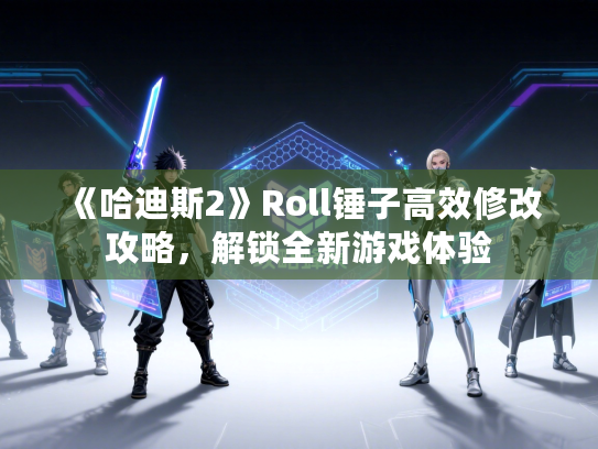 《哈迪斯2》Roll锤子高效修改攻略,解锁全新游戏体验 《哈迪斯2》Roll锤子高效修改攻略,解锁全新游戏体验
