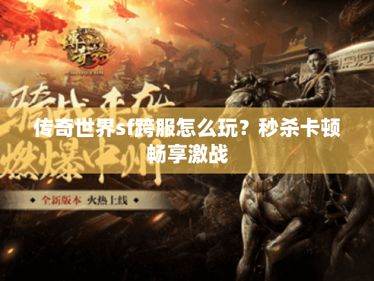 传奇世界sf跨服怎么玩？秒杀卡顿畅享激战
