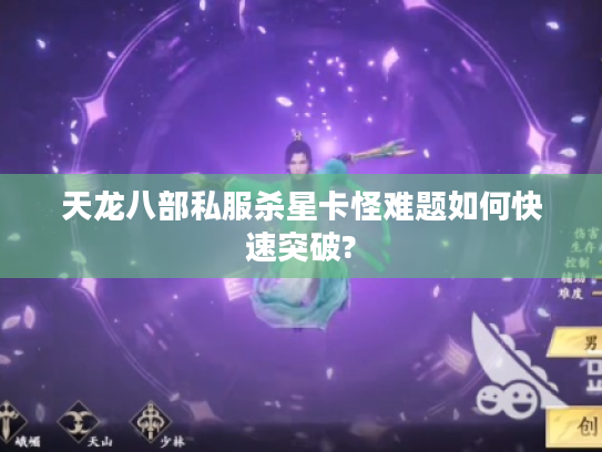 天龙八部私服杀星卡怪难题如何快速突破?