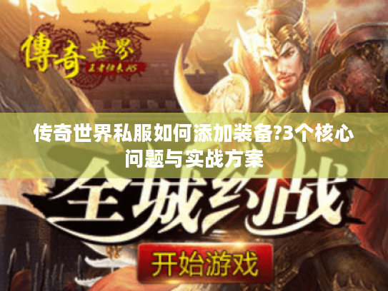 传奇世界私服如何添加装备?3个核心问题与实战方案