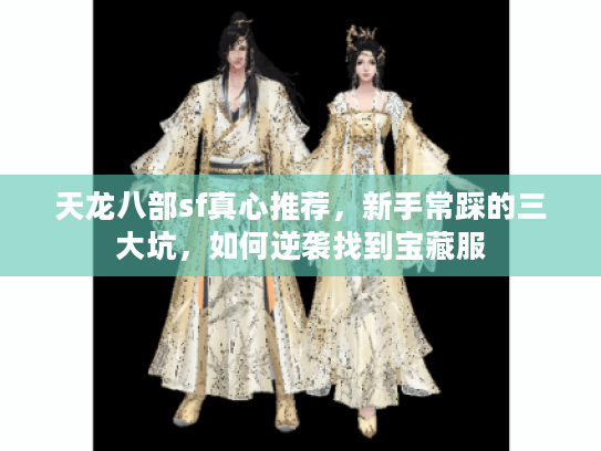 天龙八部sf真心推荐，新手常踩的三大坑，如何逆袭找到宝藏服