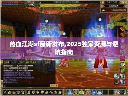热血江湖sf最新发布,2025独家资源与避坑指南